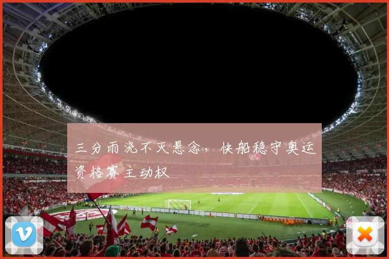 三分雨浇不灭悬念，快船稳守奥运资格赛主动权