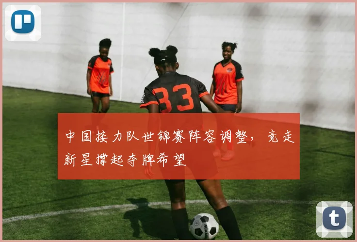 中国接力队世锦赛阵容调整，竞走新星撑起夺牌希望