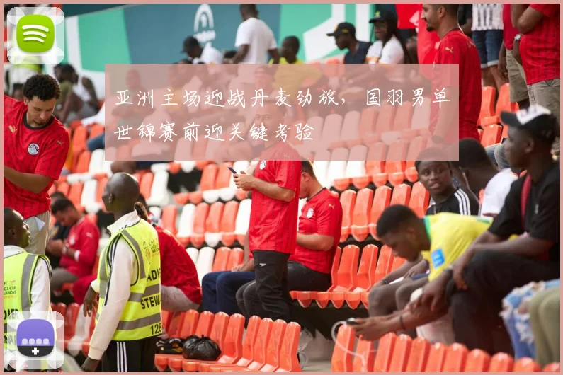亚洲主场迎战丹麦劲旅，国羽男单世锦赛前迎关键考验