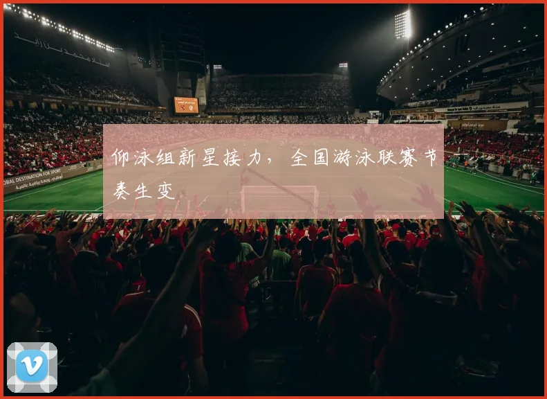 仰泳组新星接力，全国游泳联赛节奏生变