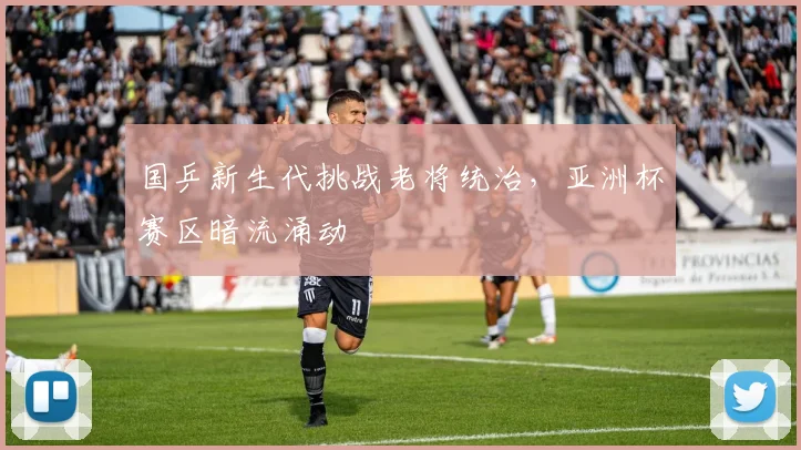 国乒新生代挑战老将统治，亚洲杯赛区暗流涌动