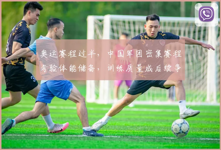 奥运赛程过半，中国军团密集赛程考验体能储备，训练质量成后续争金关键