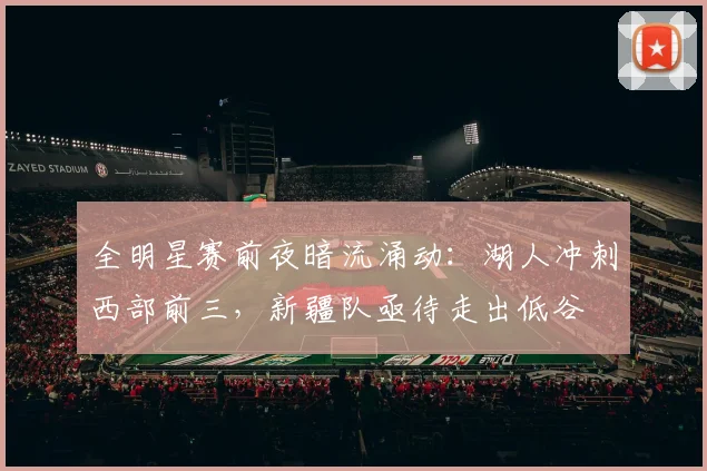 全明星赛前夜暗流涌动：湖人冲刺西部前三，新疆队亟待走出低谷