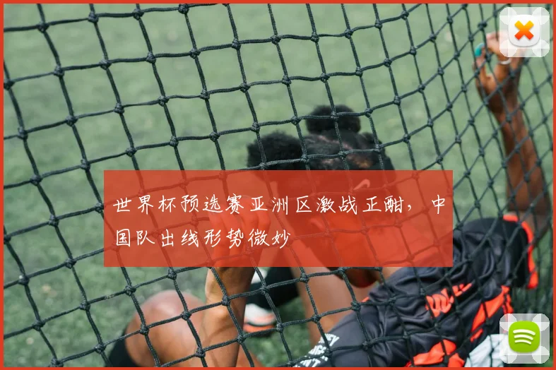 世界杯预选赛亚洲区激战正酣，中国队出线形势微妙
