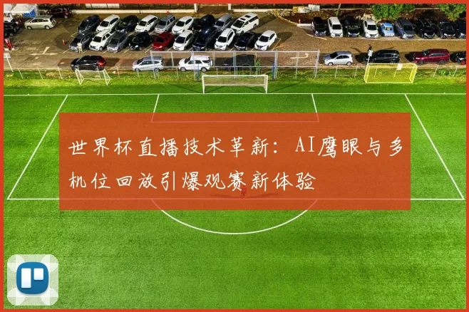 世界杯直播技术革新：AI鹰眼与多机位回放引爆观赛新体验