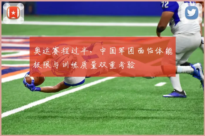奥运赛程过半，中国军团面临体能极限与训练质量双重考验