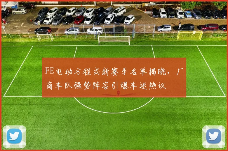 FE电动方程式新赛季名单揭晓，厂商车队强势阵容引爆车迷热议